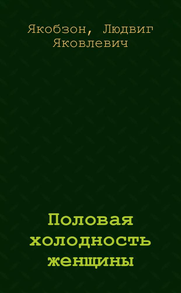 Половая холодность женщины : Для врачей и студентов : С 15 рис. в тексте