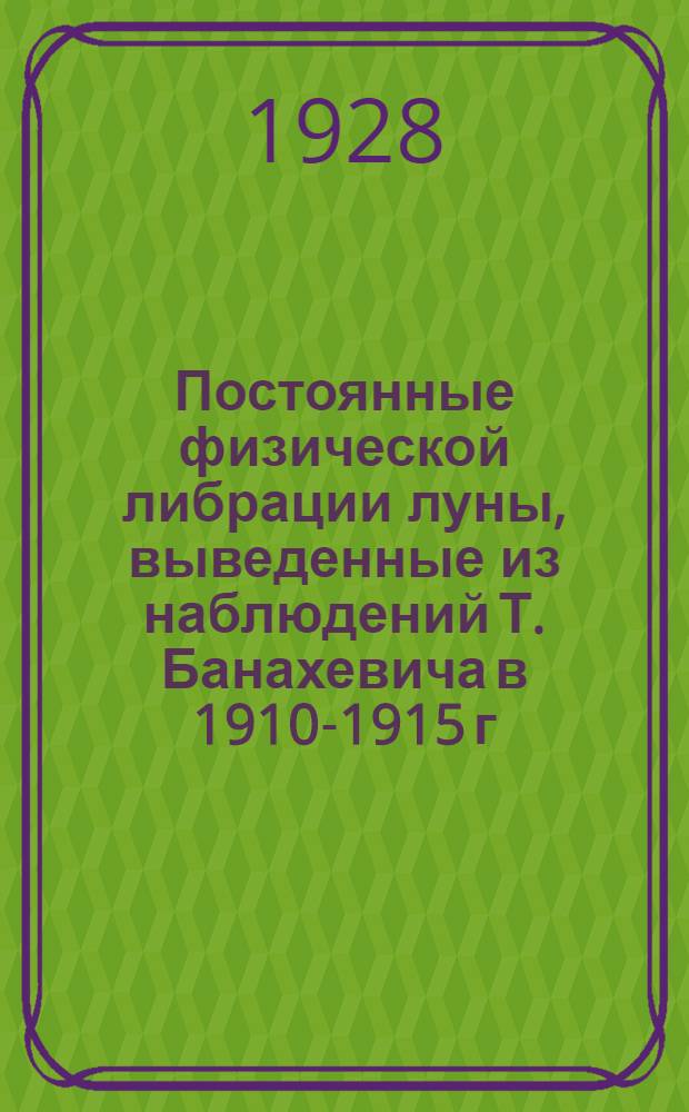 Постоянные физической либрации луны, выведенные из наблюдений Т. Банахевича в 1910-1915 г.