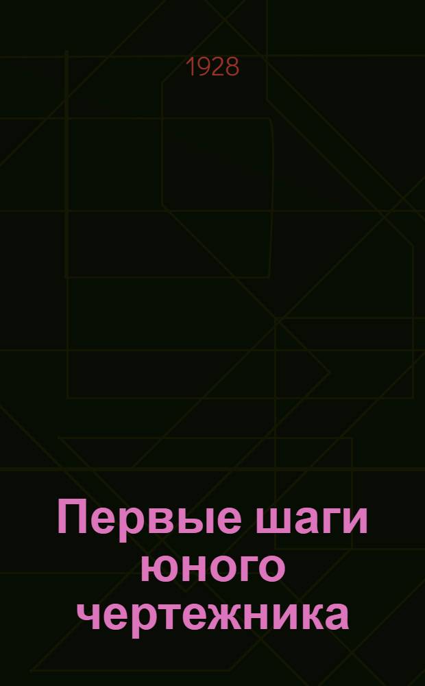 Первые шаги юного чертежника : С 35 черт. в тексте ..