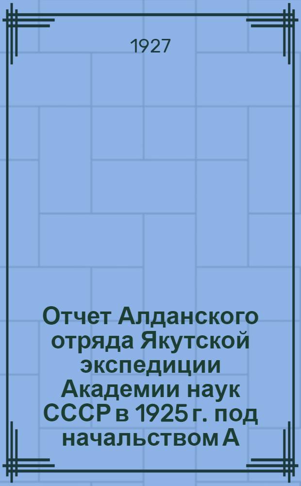 Отчет Алданского отряда Якутской экспедиции Академии наук СССР в 1925 г. под начальством А.А. Григорьева : 2-. 3 : Краткий очерк растительности Ленско-Алданского плато. Предварительный обзор микологических и фитопатологических исследований в Якутии