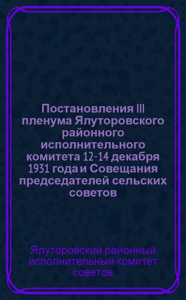 Постановления III пленума Ялуторовского районного исполнительного комитета 12-14 декабря 1931 года и Совещания председателей сельских советов - 14 декабря 1931 г.