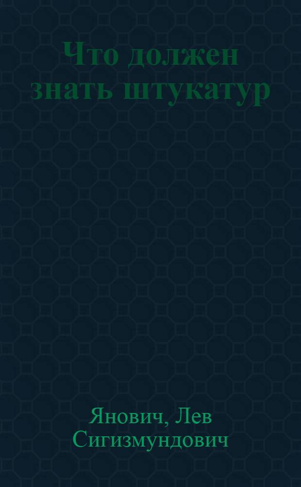 Что должен знать штукатур : С 49 рис. в тексте