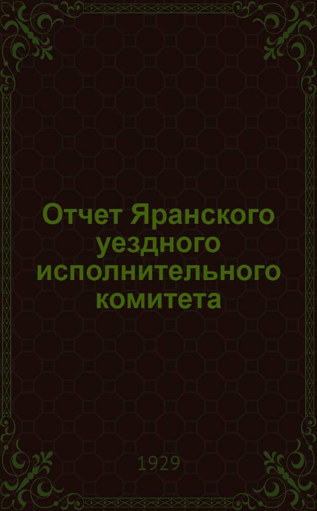 Отчет Яранского уездного исполнительного комитета : март 1927 г. - декабрь 1928 г
