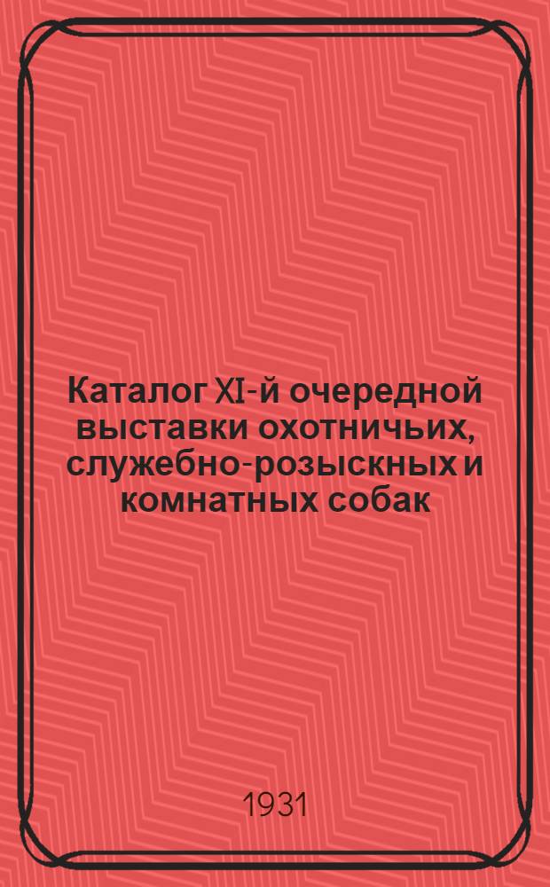 Каталог XI-й очередной выставки охотничьих, служебно-розыскных и комнатных собак ...