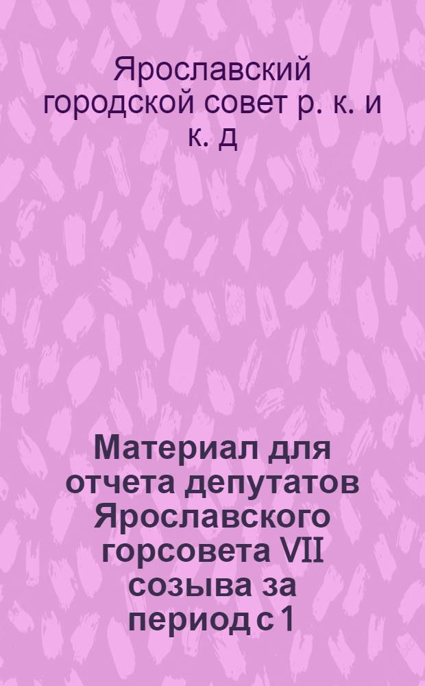 Материал для отчета депутатов Ярославского горсовета VII созыва за период с 1/IV по 1/VII 1929 г.