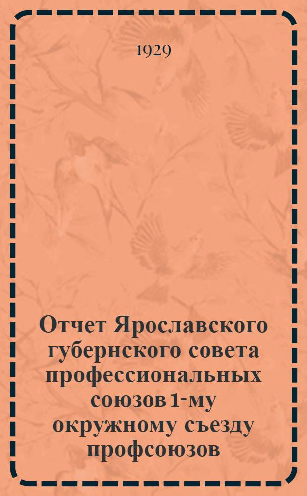 Отчет Ярославского губернского совета профессиональных союзов 1-му окружному съезду профсоюзов : Январь 28 г. - июль 29 г