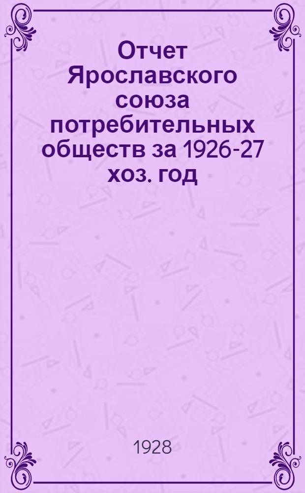 Отчет Ярославского союза потребительных обществ за 1926-27 хоз. год