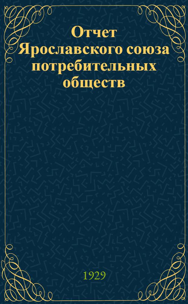 Отчет Ярославского союза потребительных обществ : За период с 1 октября 1927 г. по 1 октября 1928 г