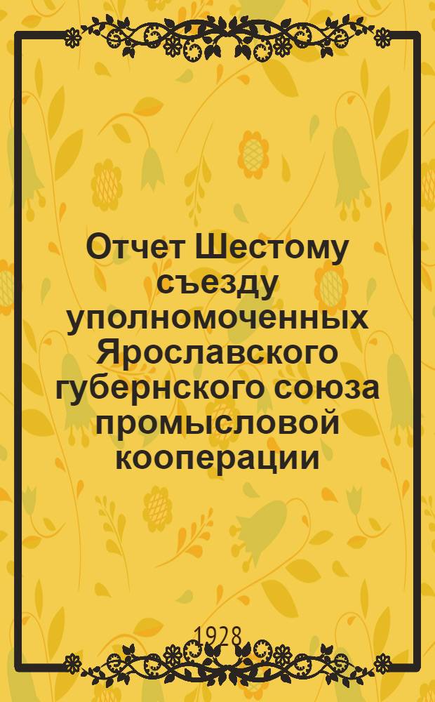 Отчет Шестому съезду уполномоченных Ярославского губернского союза промысловой кооперации