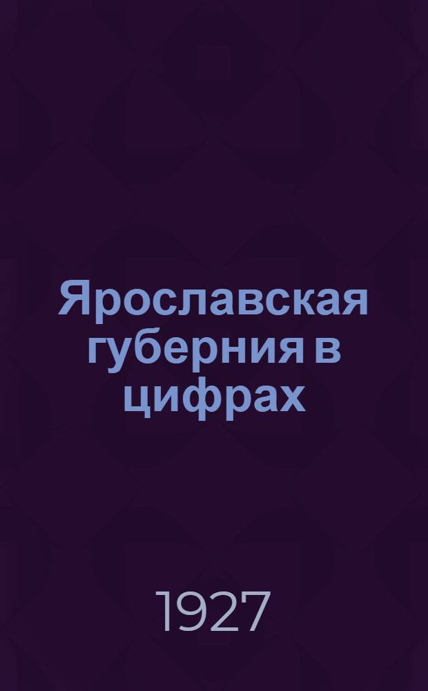 Ярославская губерния в цифрах : (Статистический справочник)