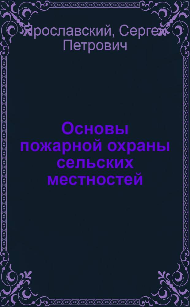 Основы пожарной охраны сельских местностей : Пособие для Курсов повышения квалификации начальников сельских добровольных пожарных дружин и пожарных старост. Вып. 1-