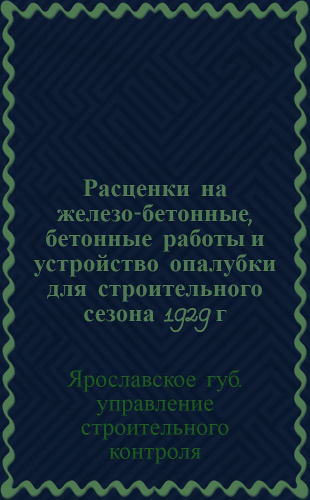 Расценки на железо-бетонные, бетонные работы и устройство опалубки для строительного сезона 1929 г.