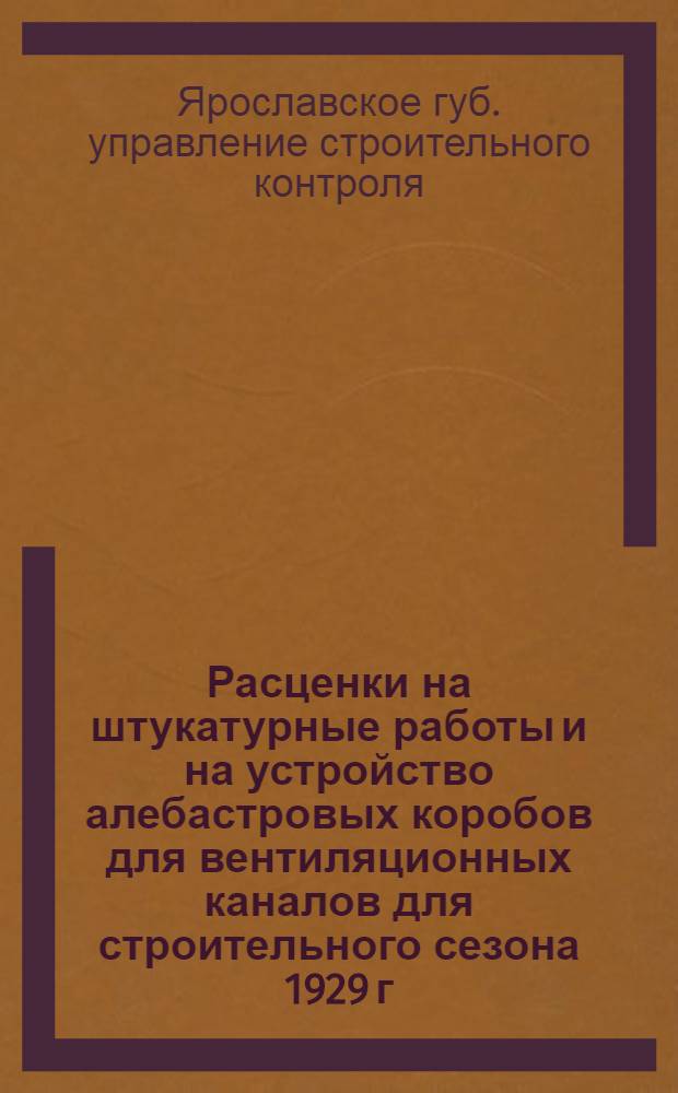 Расценки на штукатурные работы и на устройство алебастровых коробов для вентиляционных каналов для строительного сезона 1929 г.