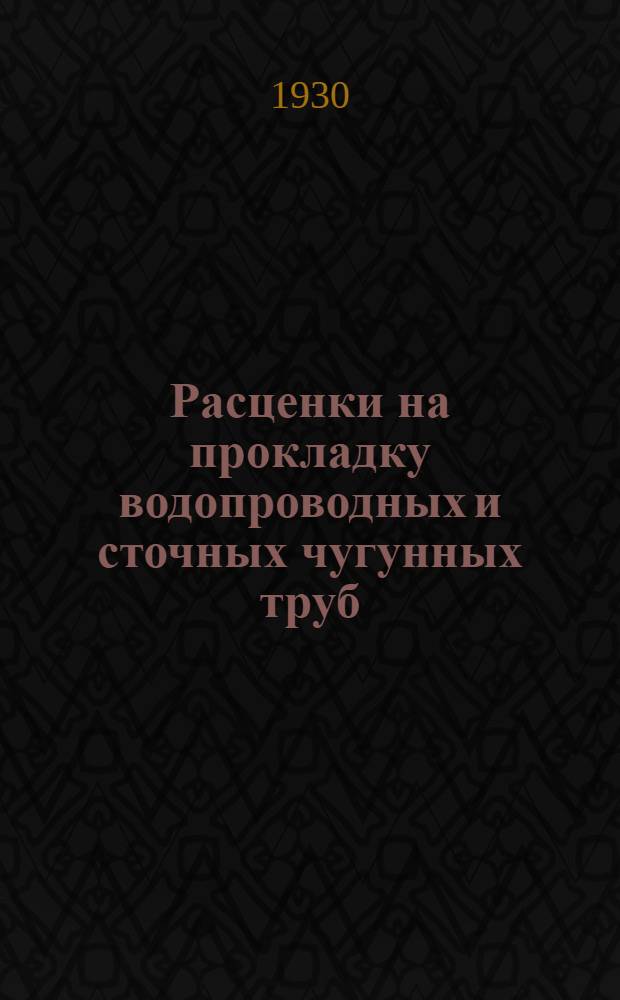 Расценки на прокладку водопроводных и сточных чугунных труб (внешняя сеть) устройство колодцев для строительного сезона 1930 года