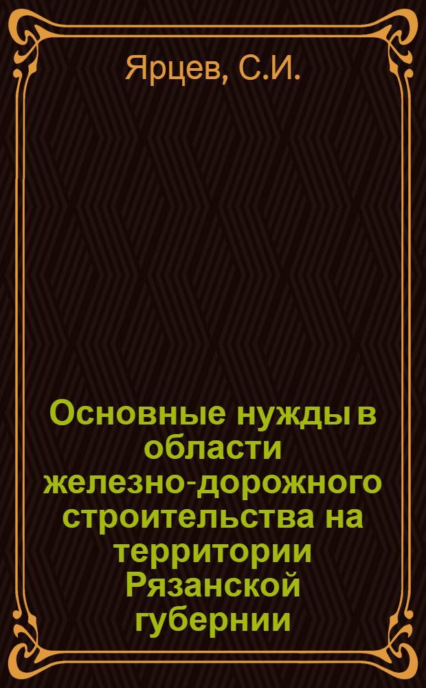 Основные нужды в области железно-дорожного строительства на территории Рязанской губернии : Усиление Рязано-Владимирской ж.-д. линии : Постройка ж.-д. линии Тума-Касимов