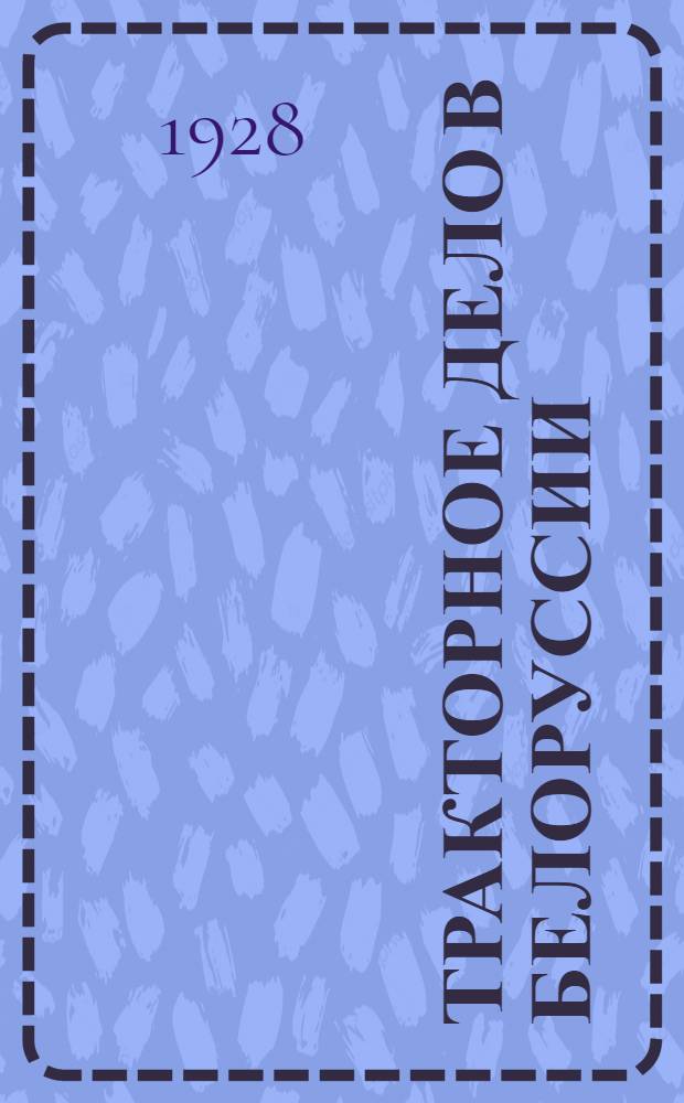 Тракторное дело в Белоруссии : Опыт исследования техники и экономики трактороиспользования