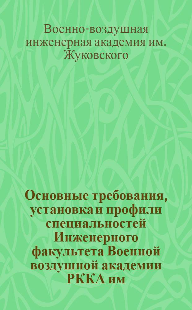 Основные требования, установка и профили специальностей Инженерного факультета Военной воздушной академии РККА им. проф. Н.Е. Жуковского