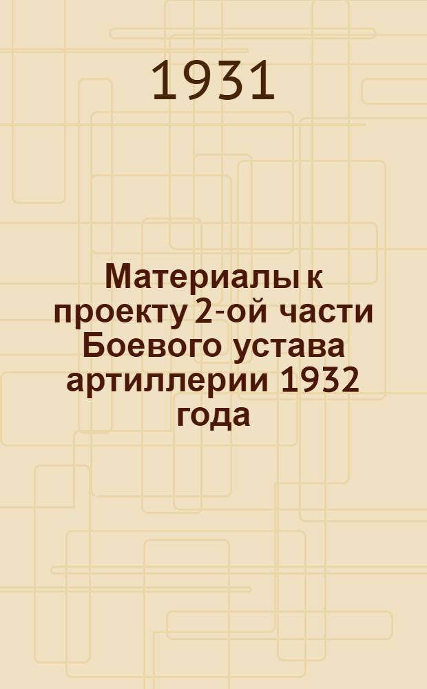 Материалы к проекту 2-ой части Боевого устава артиллерии 1932 года : Огонь артиллерии. Управление. Наступление на остановившегося противника