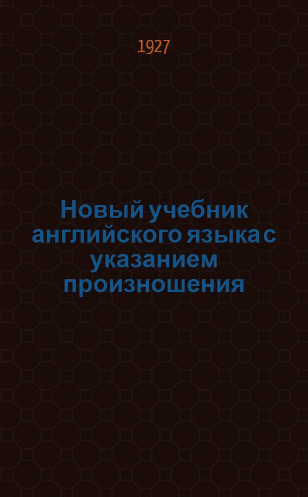 Новый учебник английского языка с указанием произношения : Для школ II ступени, ВУЗ'ов и самообразования