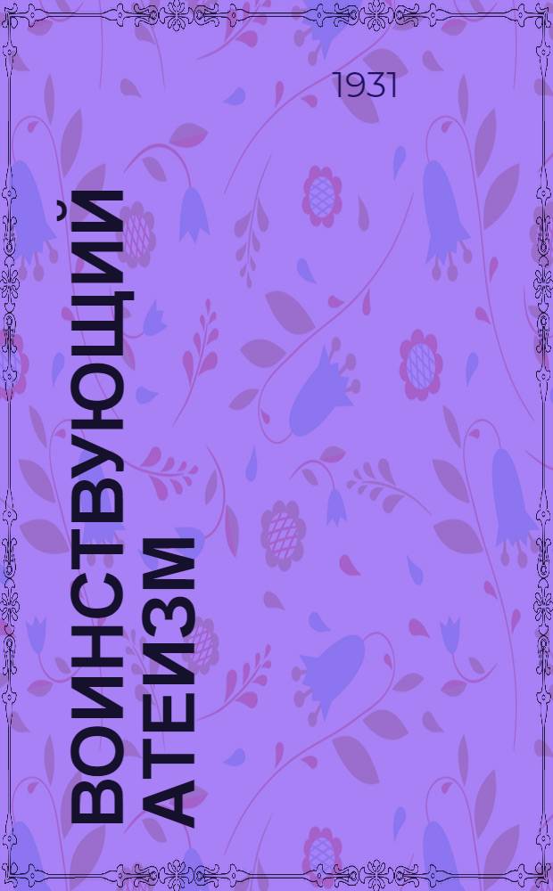 Воинствующий атеизм : Ежемес. науч.-полит. журн. : Орган. Центр. совета Союза воинствующих безбожников СССР