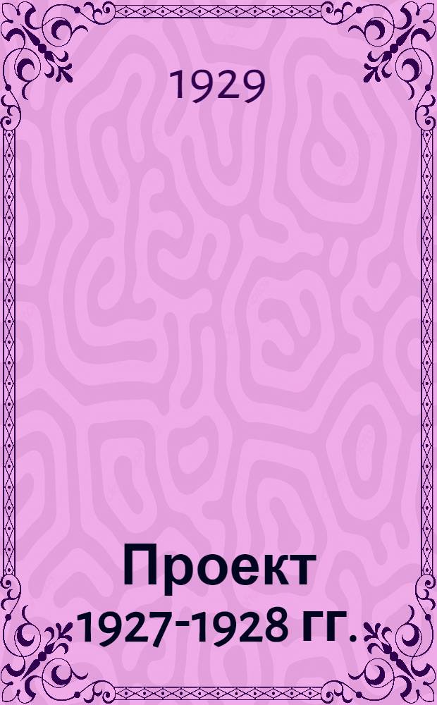 Проект 1927-1928 гг. : Вып. 1-