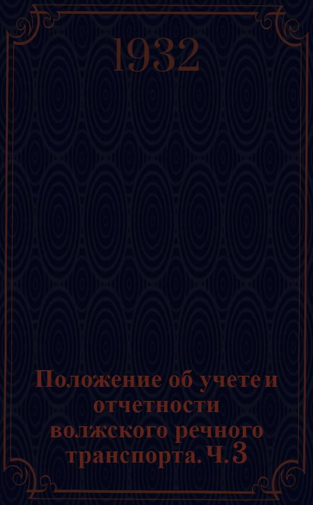 Положение об учете и отчетности волжского речного транспорта. Ч. 3