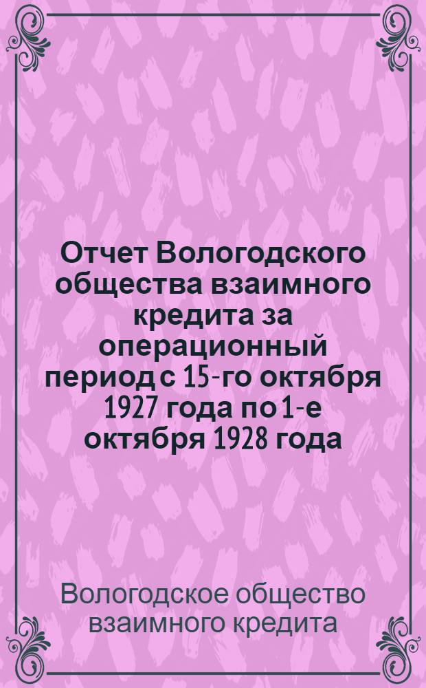 Отчет Вологодского общества взаимного кредита за операционный период с 15-го октября 1927 года по 1-е октября 1928 года : (3-й отчетный год)