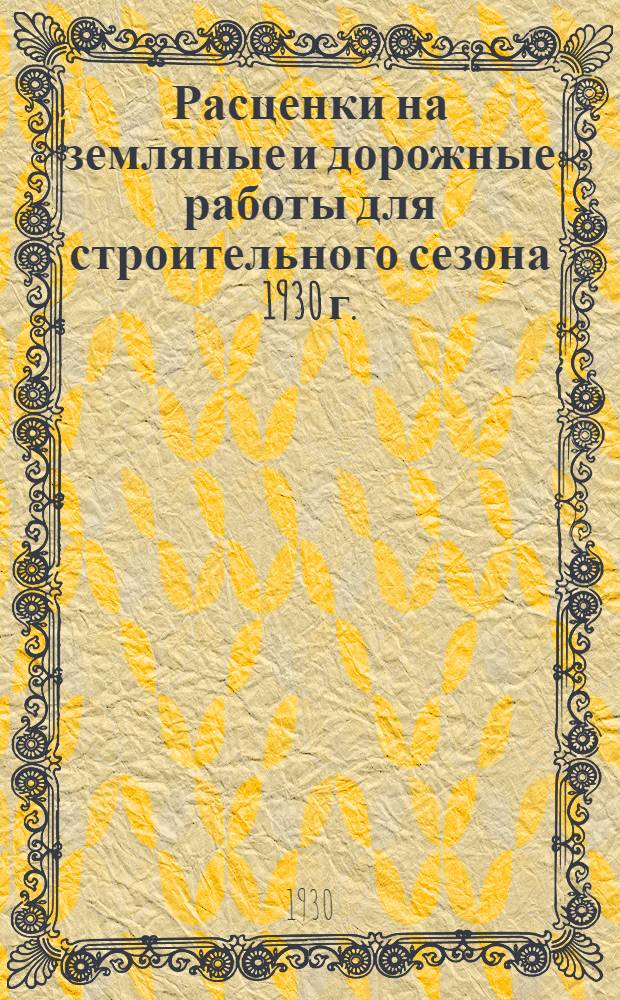 Расценки на земляные и дорожные работы для строительного сезона 1930 г.