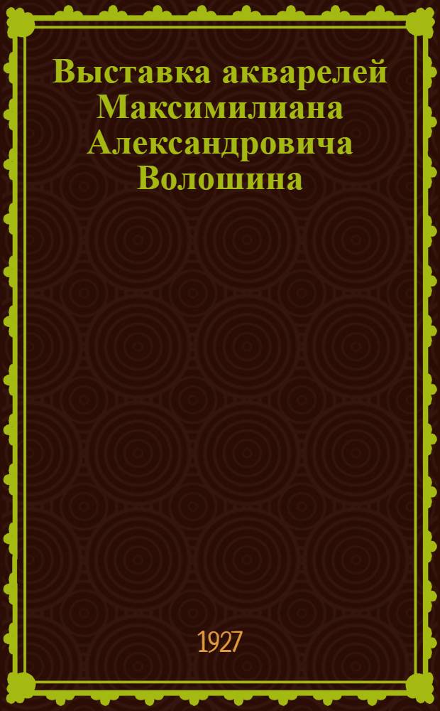 Выставка акварелей Максимилиана Александровича Волошина : Каталог
