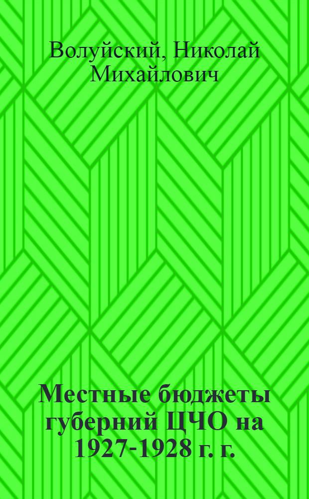 Местные бюджеты губерний ЦЧО на 1927-1928 г. г. : (Краткий обзор)