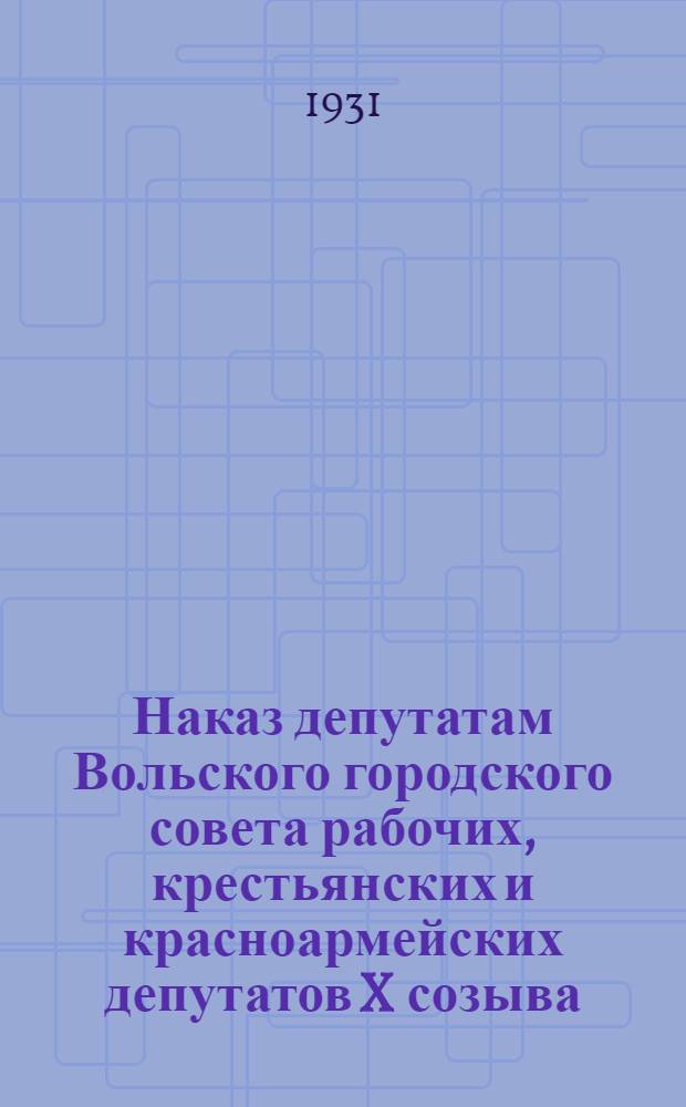Наказ депутатам Вольского городского совета рабочих, крестьянских и красноармейских депутатов X созыва