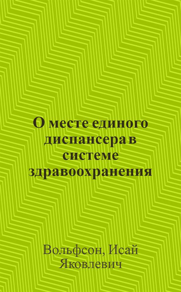 О месте единого диспансера в системе здравоохранения : По поводу тезисов А. Сысина и Е. Мунблита в № 16-17 "Вопросов здравоохранения"