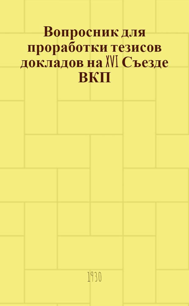 Вопросник для проработки тезисов докладов на XVI Съезде ВКП(б) : (1. Выполнение пятилетнего плана промышленности. 2. Колхозное движение и подъем сельского хозяйства. 3. Задачи профсоюзов в реконструктивный период)