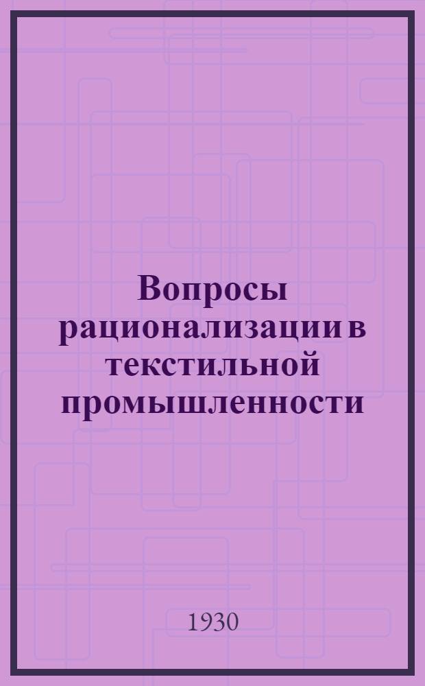 Вопросы рационализации в текстильной промышленности : Исследование влияния на утомляемость и производительность труда перерывов при 7-часовос раб. дне, уплотнения работы и освещенности