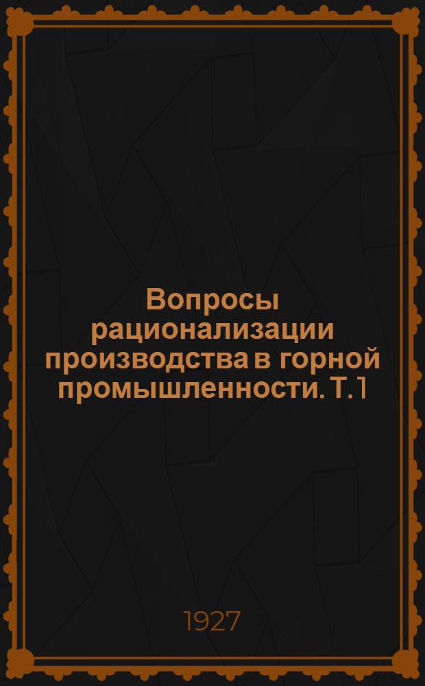Вопросы рационализации производства в горной промышленности. Т. 1