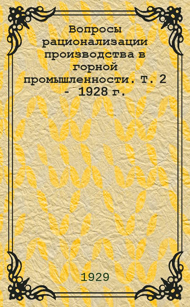 Вопросы рационализации производства в горной промышленности. Т. 2 - 1928 г. : Механизация, подготовительные работы, крепление, 7-ми часовий рабочий день