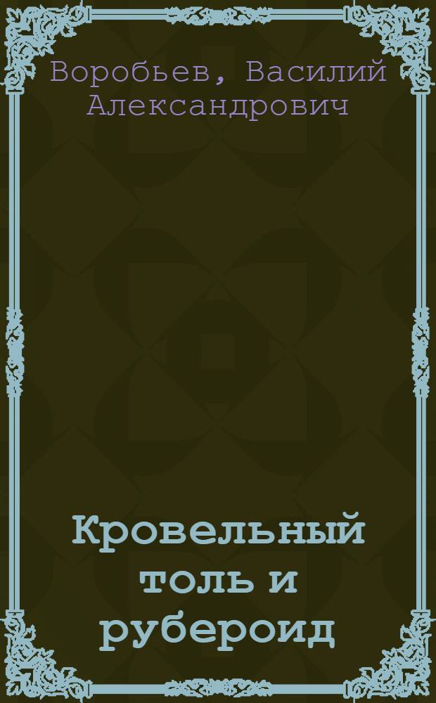 Кровельный толь и рубероид : Ч. 1-