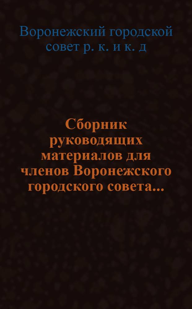 Сборник руководящих материалов для членов Воронежского городского совета ...