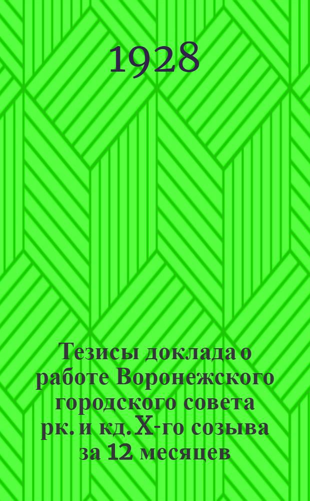 Тезисы доклада о работе Воронежского городского совета рк. и кд. X-го созыва за 12 месяцев (с 1-го марта 1927 г. по 1-ое марта 1928 г.) : Пособие для докладчиков
