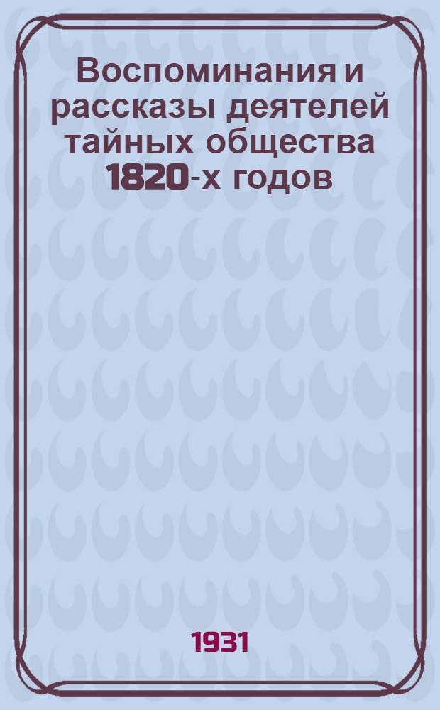 Воспоминания и рассказы деятелей тайных общества 1820-х годов : Т. 1 -. Т. 1