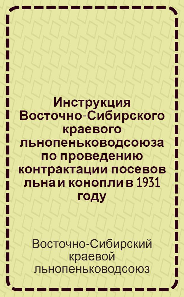 Инструкция Восточно-Сибирского краевого льнопеньководсоюза по проведению контрактации посевов льна и конопли в 1931 году