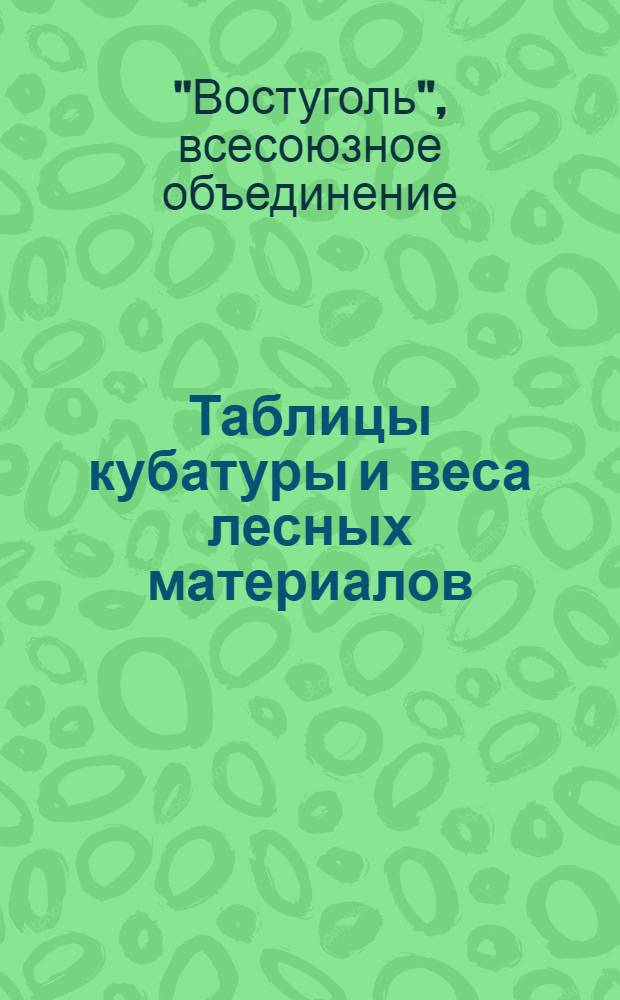 Таблицы кубатуры и веса лесных материалов : Таблицы для исчисления объема лесных материалов составлены с учетом общесоюзного стандарта