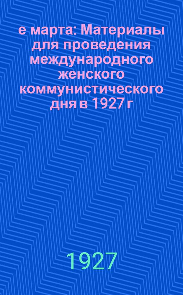 8-е марта : Материалы для проведения международного женского коммунистического дня в 1927 г