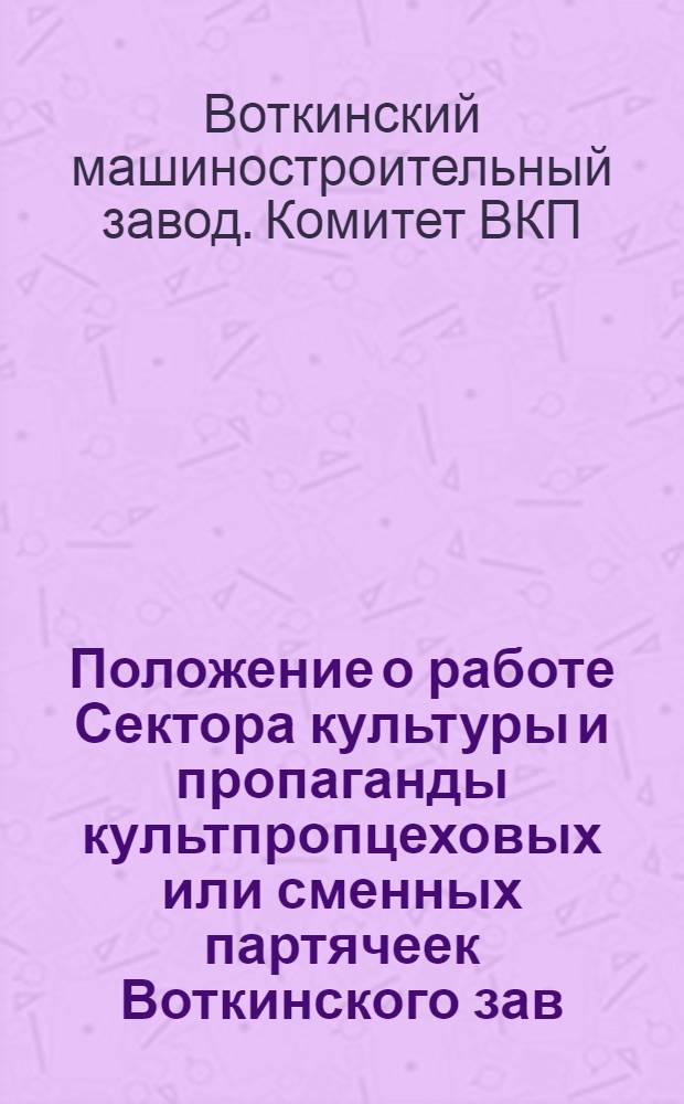 Положение о работе Сектора культуры и пропаганды культпропцеховых или сменных партячеек Воткинского зав. парт. организации 1932 год