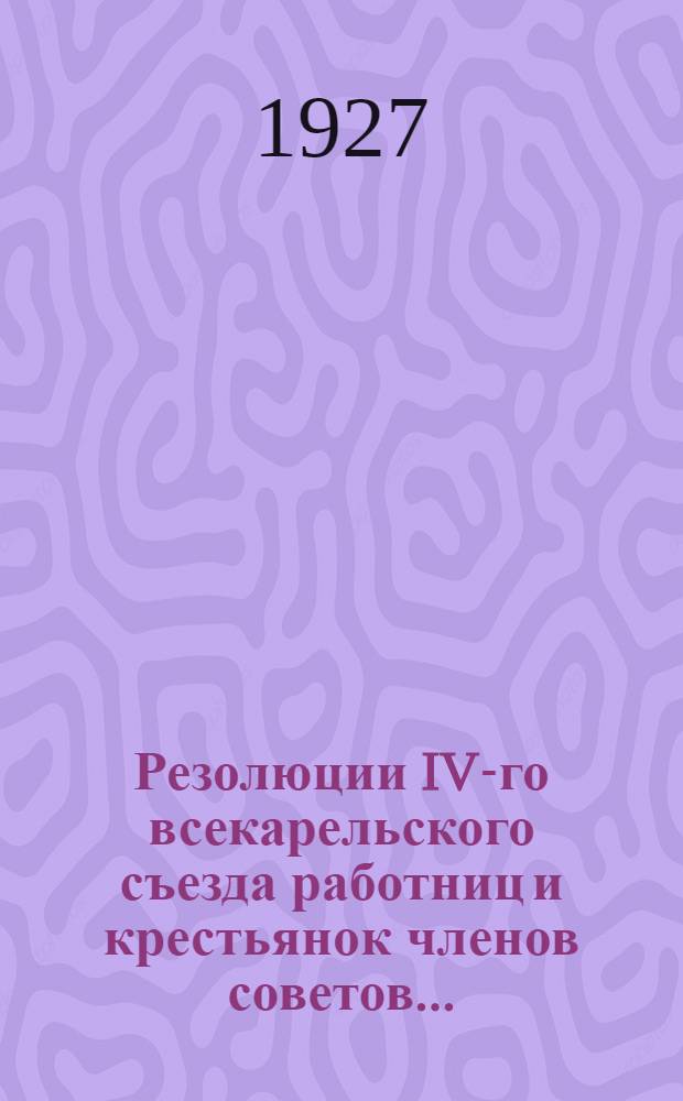 Резолюции IV-го всекарельского съезда работниц и крестьянок членов советов ...