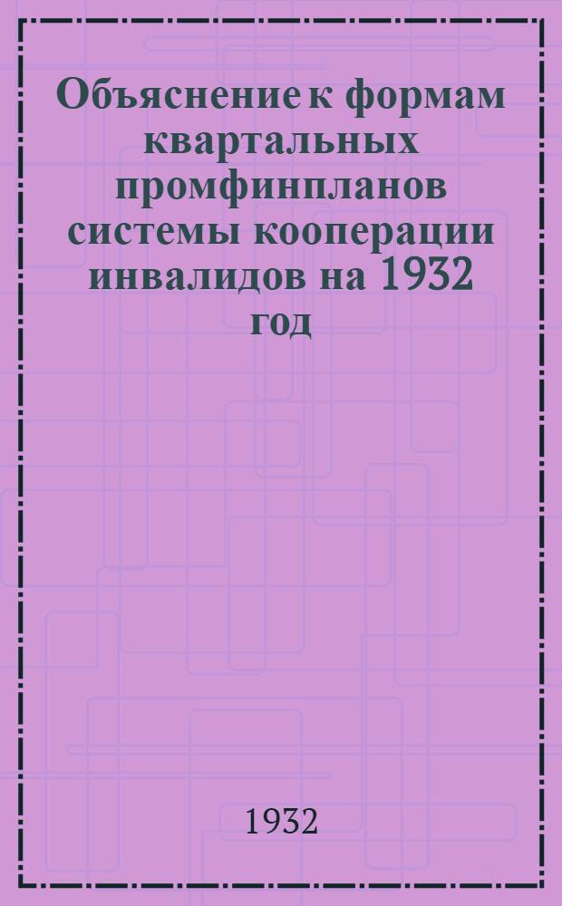 Объяснение к формам квартальных промфинпланов системы кооперации инвалидов на 1932 год