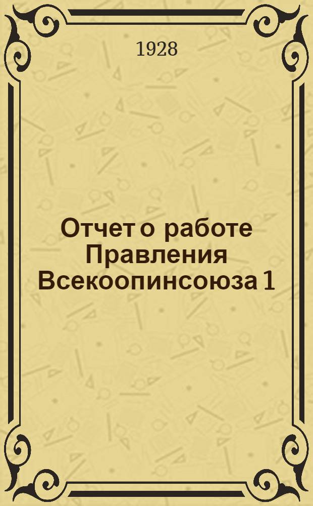 Отчет о работе Правления Всекоопинсоюза 1/X-1926-1/X-1927 г. : С прилож. материалов о работе за первое полугодие 1927-28 г