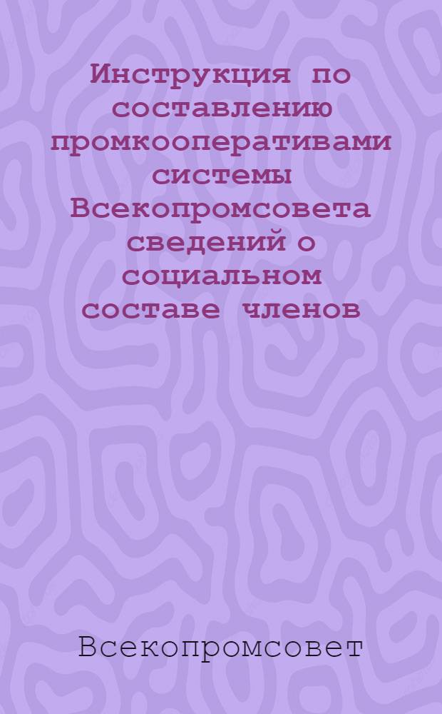 Инструкция по составлению промкооперативами системы Всекопромсовета сведений о социальном составе членов