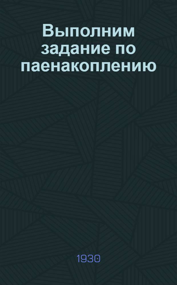 Выполним задание по паенакоплению : (Письмо Всекопромсоюза к членам кустарно-промысловой кооп.)