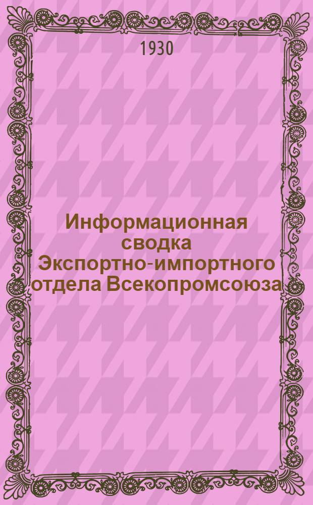 Информационная сводка Экспортно-импортного отдела Всекопромсоюза : Вып. 1-. Вып. 1 : 15 апреля 1930 г.